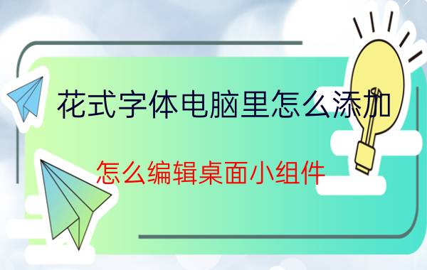 花式字体电脑里怎么添加 怎么编辑桌面小组件？